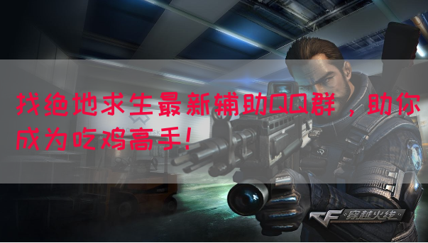 找绝地求生最新辅助QQ群，助你成为吃鸡高手！(图1)