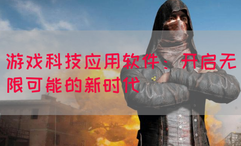 游戏科技应用软件：开启无限可能的新时代