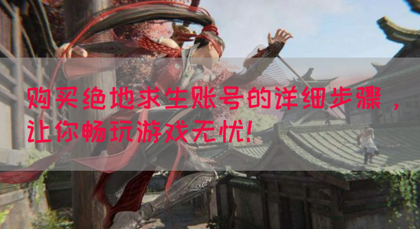 购买绝地求生账号的详细步骤，让你畅玩游戏无忧！(图1)