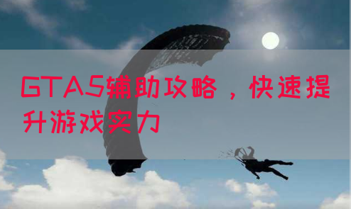 GTA5辅助攻略，快速提升游戏实力(图1)