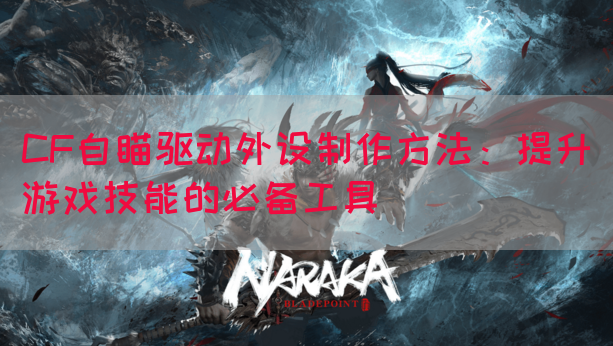 CF自瞄驱动外设制作方法：提升游戏技能的必备工具(图1)