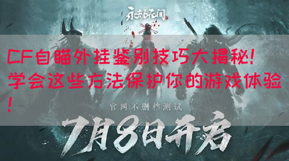 CF自瞄外挂鉴别技巧大揭秘！学会这些方法保护你的游戏体验！(图1)