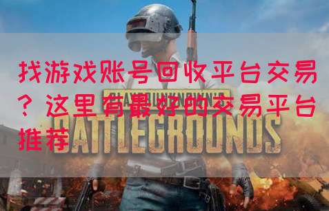 找游戏账号回收平台交易？这里有最好的交易平台推荐(图1)