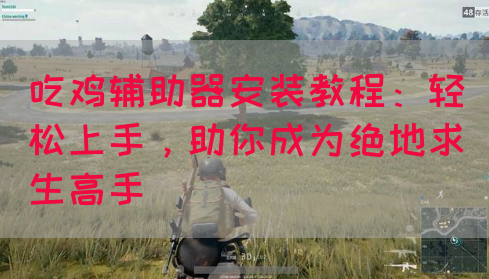 吃鸡辅助器安装教程：轻松上手，助你成为绝地求生高手