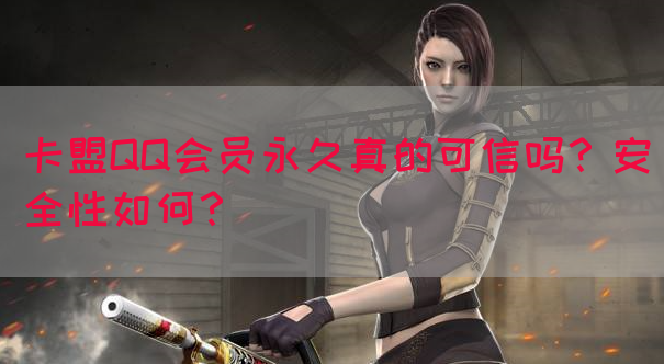 卡盟QQ会员永久真的可信吗？安全性如何？(图1)