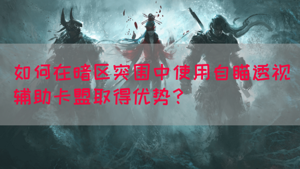 如何在暗区突围中使用自瞄透视辅助卡盟取得优势？(图1)