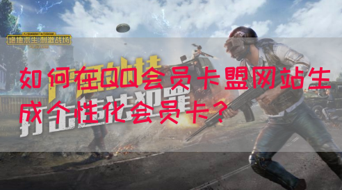 如何在QQ会员卡盟网站生成个性化会员卡？