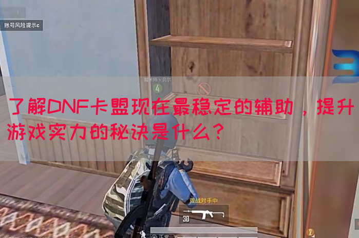 了解DNF卡盟现在最稳定的辅助，提升游戏实力的秘诀是什么？
