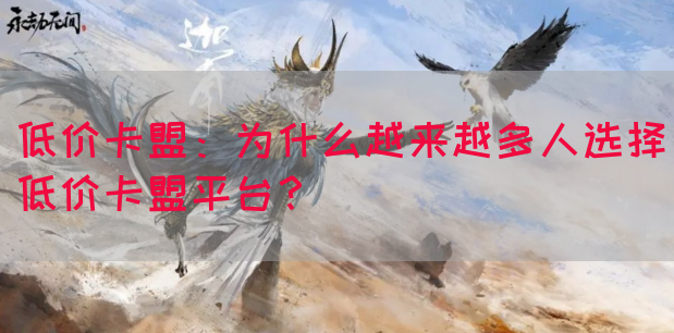 低价卡盟：为什么越来越多人选择低价卡盟平台？