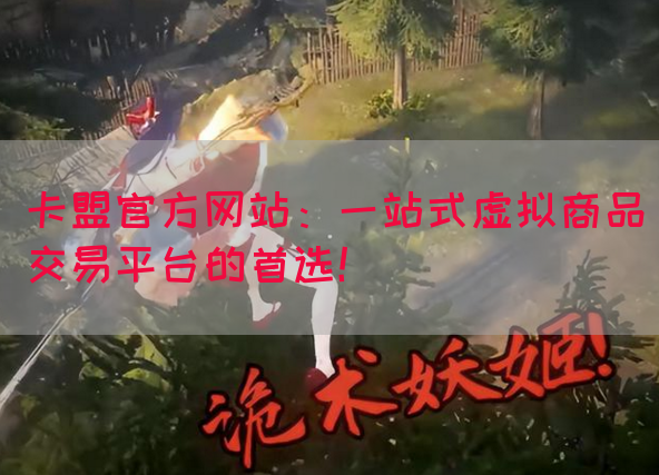 卡盟官方网站：一站式虚拟商品交易平台的首选！
