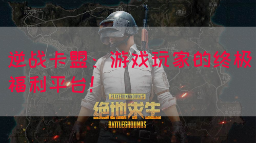 逆战卡盟：游戏玩家的终极福利平台！