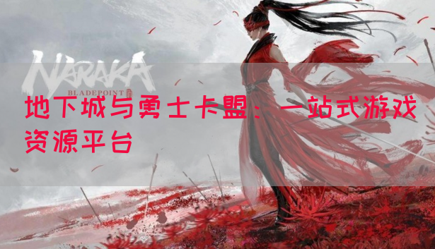 地下城与勇士卡盟：一站式游戏资源平台