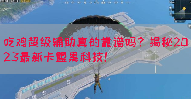 吃鸡超级辅助真的靠谱吗？揭秘2023最新卡盟黑科技！