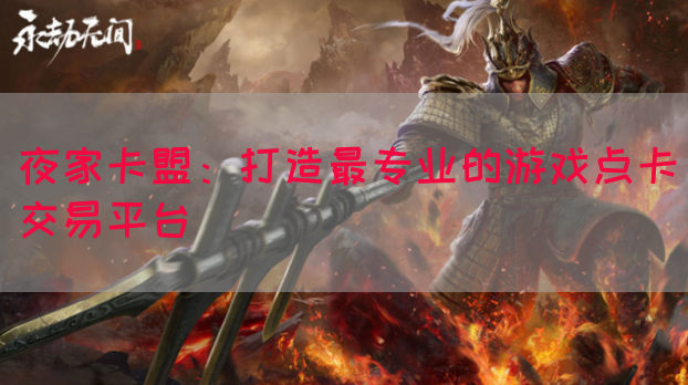 夜家卡盟：打造最专业的游戏点卡交易平台