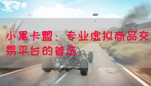 小黑卡盟：专业虚拟商品交易平台的首选