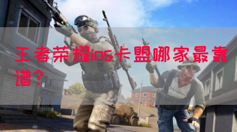 王者荣耀ios卡盟哪家最靠谱？