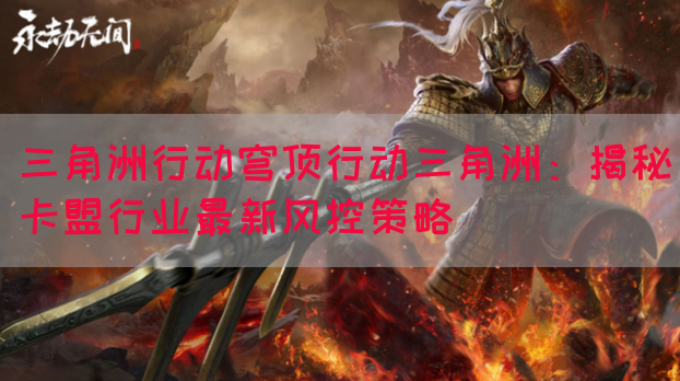 三角洲行动穹顶行动三角洲：揭秘卡盟行业最新风控策略