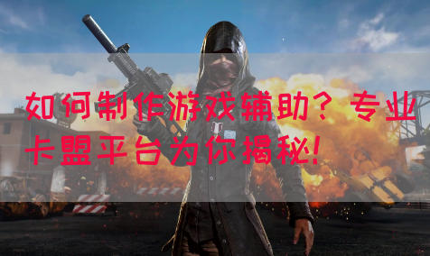 如何制作游戏辅助？专业卡盟平台为你揭秘！(图1)