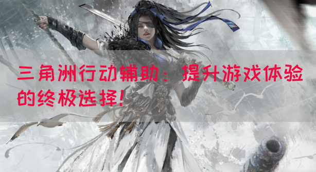三角洲行动辅助：提升游戏体验的终极选择！(图1)