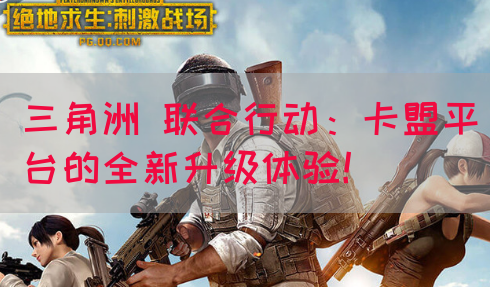 三角洲 联合行动：卡盟平台的全新升级体验！