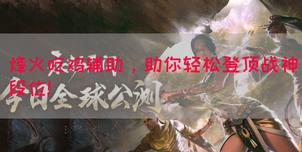 烽火吃鸡辅助，助你轻松登顶战神段位！(图1)