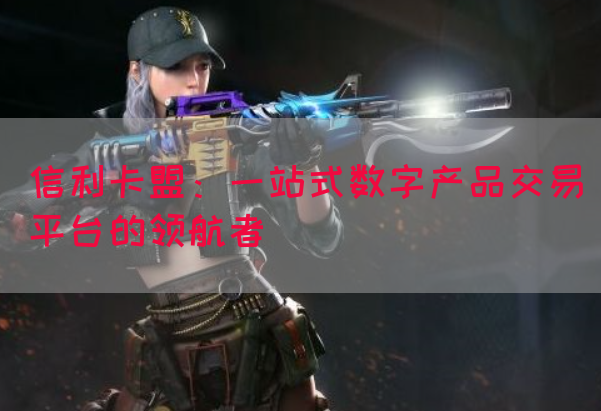 信利卡盟：一站式数字产品交易平台的领航者