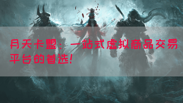 月天卡盟：一站式虚拟商品交易平台的首选！