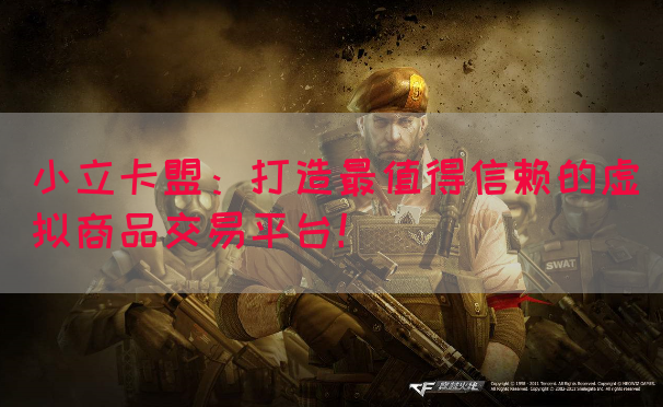 小立卡盟：打造最值得信赖的虚拟商品交易平台！