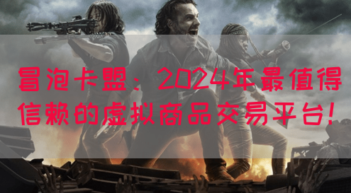 冒泡卡盟：2024年最值得信赖的虚拟商品交易平台！(图1)