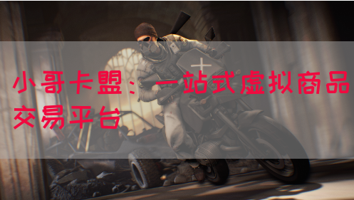 小哥卡盟：一站式虚拟商品交易平台