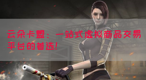 云朵卡盟：一站式虚拟商品交易平台的首选！