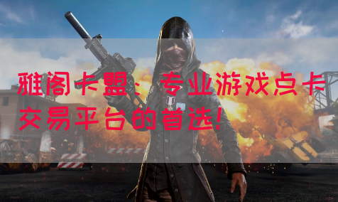 雅阁卡盟：专业游戏点卡交易平台的首选！
