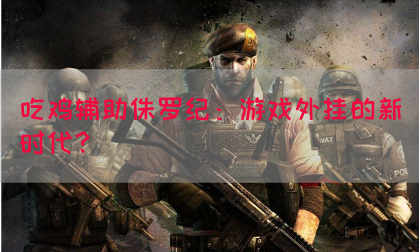 吃鸡辅助侏罗纪：游戏外挂的新时代？