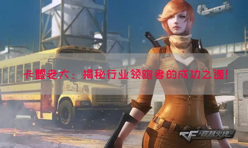 卡盟老大：揭秘行业领跑者的成功之道！(图1)
