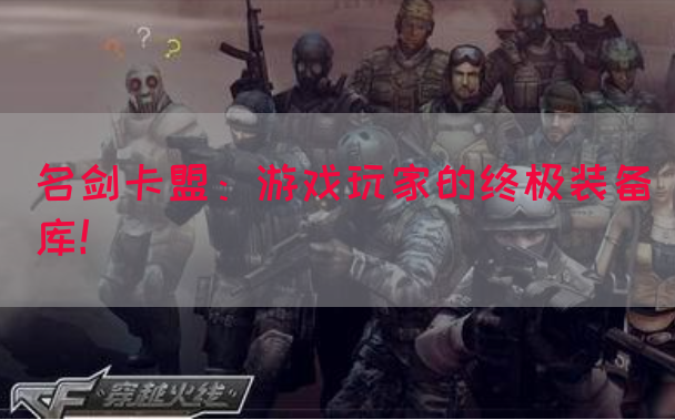 名剑卡盟：游戏玩家的终极装备库！(图1)