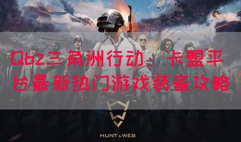 Qbz三角洲行动：卡盟平台最新热门游戏装备攻略(图1)