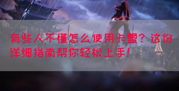 有些人不懂怎么使用卡盟？这份详细指南帮你轻松上手！