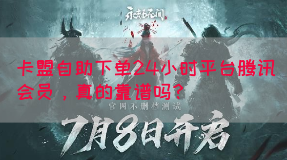 卡盟自助下单24小时平台腾讯会员，真的靠谱吗？(图1)