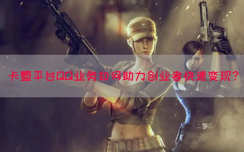 卡盟平台QQ业务如何助力创业者快速变现？