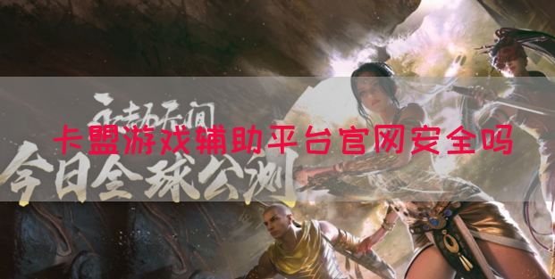 卡盟游戏辅助平台官网安全吗