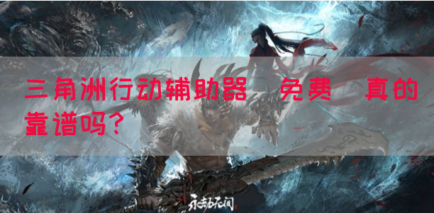 三角洲行动辅助器(免费)真的靠谱吗？(图1)