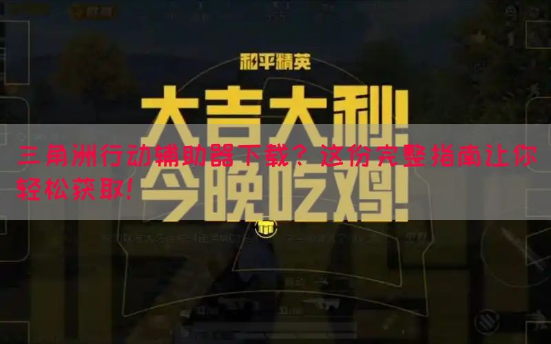 三角洲行动辅助器下载？这份完整指南让你轻松获取！(图1)