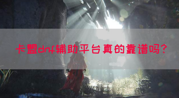 卡盟dnf辅助平台真的靠谱吗？(图1)