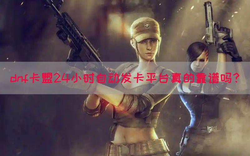 dnf卡盟24小时自动发卡平台真的靠谱吗？(图1)