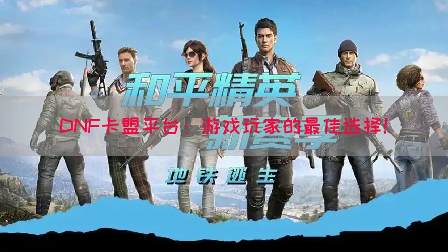 DNF卡盟平台：游戏玩家的最佳选择！(图1)