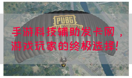 手游科技辅助发卡网，游戏玩家的终极选择！(图1)