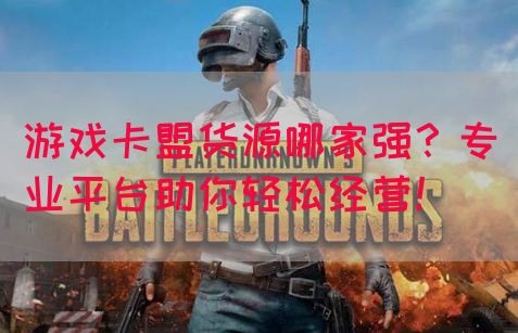游戏卡盟货源哪家强？专业平台助你轻松经营！(图1)