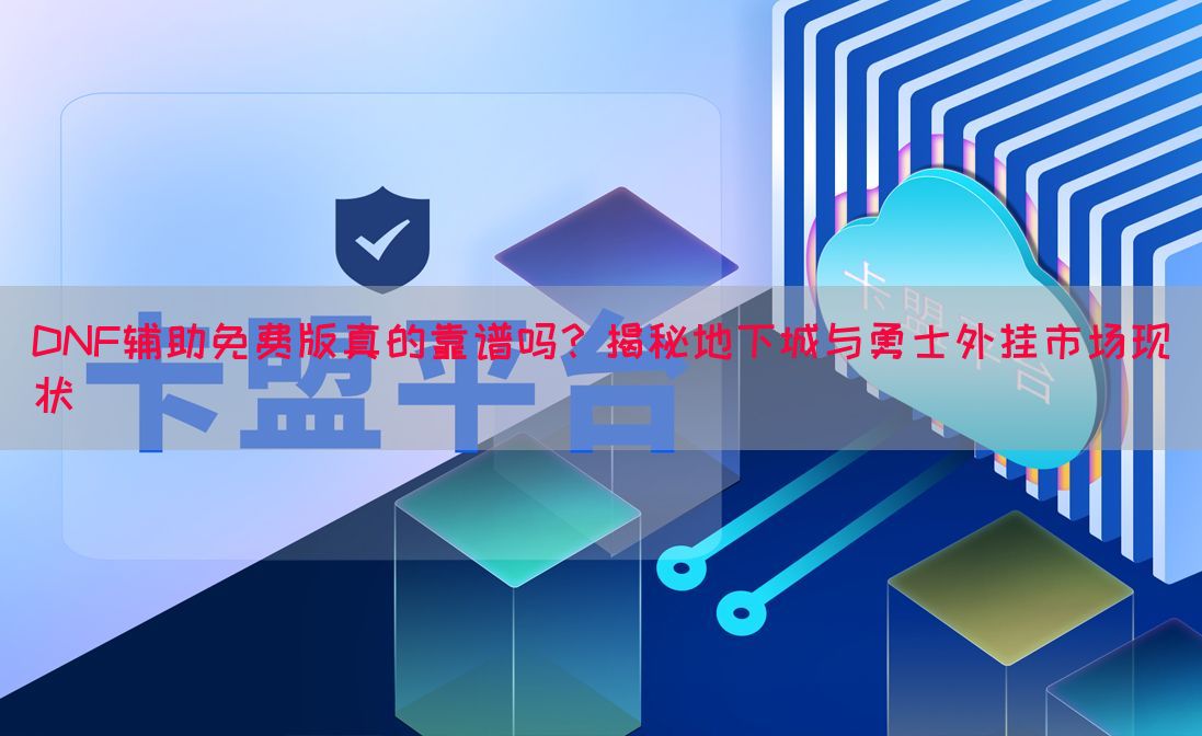 DNF辅助免费版真的靠谱吗？揭秘地下城与勇士外挂市场现状(图1)