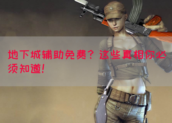 地下城辅助免费？这些真相你必须知道！