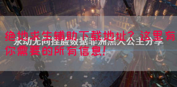 绝地求生辅助下载地址？这里有你需要的所有信息！(图1)